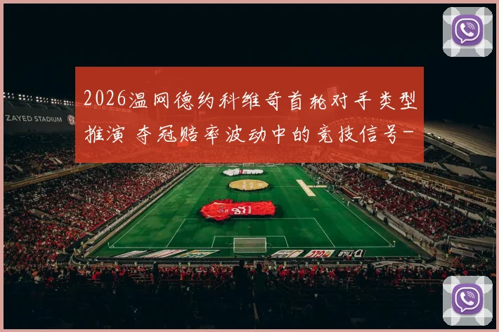 2026温网德约科维奇首轮对手类型推演 夺冠赔率波动中的竞技信号